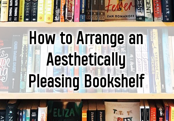 8 Ways to Arrange an Aesthetically Pleasing Bookshelf