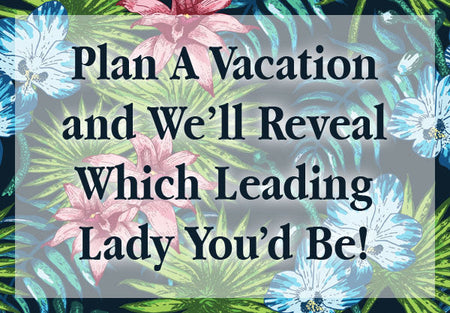 Plan A Vacation and We’ll Reveal Which Leading Lady You’d Be