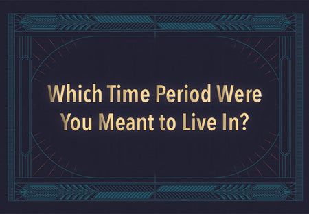 Which Time Period Were You Meant to Live In?